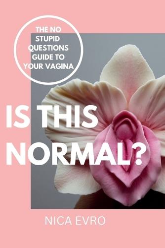 Is This Normal?: The No Stupid Questions Guide to Your Vagina