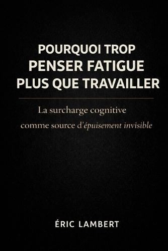 Pourquoi Trop Penser Fatigue Plus que Travailler: La surcharge cognitive comme source d'épuisement invisible