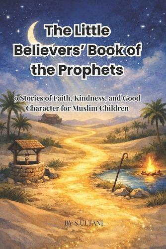 The Little Believers' Book of the Prophets: A Heartwarming Journey Through 9 Prophet Stories with Gentle Life Lessons That Teach Faith, Kindness, and Good Character to Muslim Children