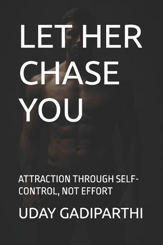 Let Her Chase You: ATTRACTION THROUGH SELF-CONTROL, NOT EFFORT Self Help Books Motivational Books Life lesson Books Personal Development Books