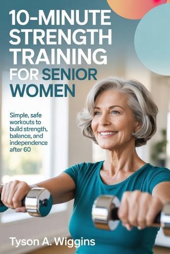 10-Minute Strength Training for Senior Women: Simple, Safe Workouts to Build Strength, Balance, and Independence After 60