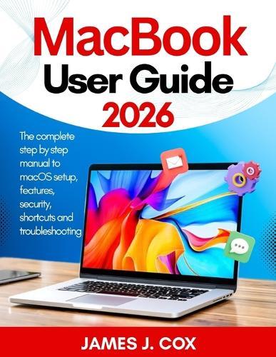 MacBook User Guide 2026: The complete step by step manual to macOS setup, features, security, shortcuts and troubleshooting