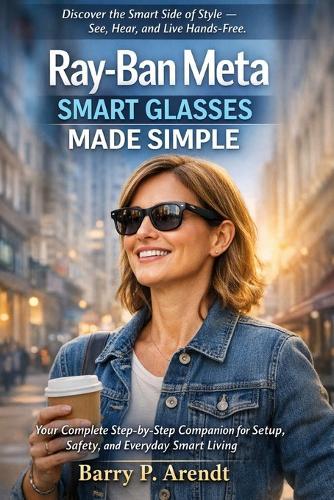 Ray-Ban Meta Smart Glasses Made Simple: Your Complete Step-by-Step Companion for Setup, Safety, and Everyday Smart Living