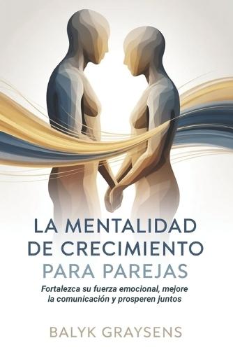 La mentalidad de crecimiento Para parejas: Fortalezca su fuerza emocional, mejore la comunicación y prosperen juntos
