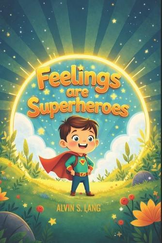 Feelings Are Superheroes: Your Child's Guide to Understanding Big Feelings with Courage and Kindness