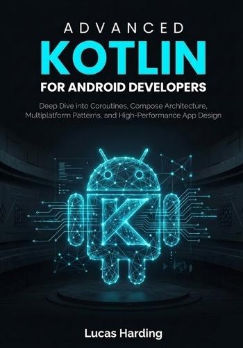 Advanced Kotlin for Android Developers: Deep Dive into Coroutines, Compose Architecture, Multiplatform Patterns, and High-Performance App Design