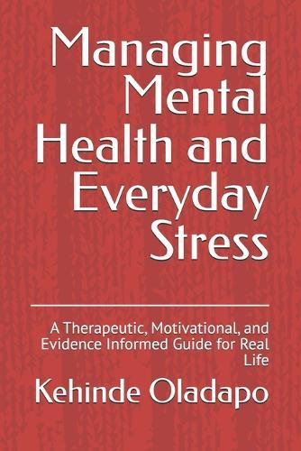 Managing Mental Health and Everyday Stress: A Therapeutic, Motivational, and Evidence Informed Guide for Real Life