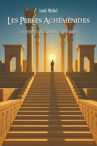 Les Perses Achéménides: Les grandes civilisations en 100 pages