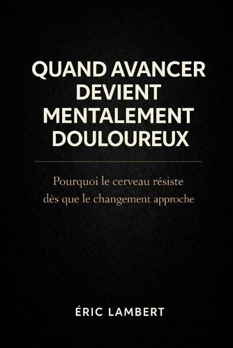 Quand Avancer Devient Mentalement Douloureux: Pourquoi le cerveau résiste dès que le changement approche