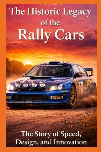 The Historic Legacy of Rally Cars: The Story of Speed, Innovation, and Design