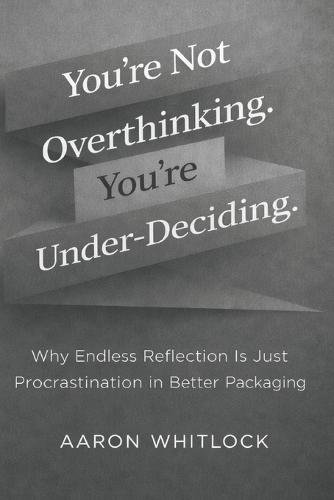 You're Not Overthinking. You're Under-Deciding: Why Endless Reflection Is Just Procrastination in Better Packaging