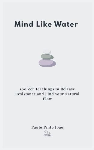 Mind Like Water: 100 Zen teachings to Release Resistance and Find Your Natural Flow