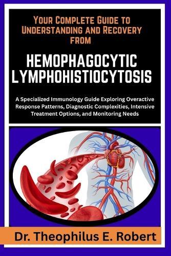 Your Complete Guide to Understanding and Recovery from Hemophagocytic Lymphohistiocytosis: A Specialized Immunology Guide Exploring Overactive Response Patterns, Diagnostic Complexities, Intensive Treatment Options, and Monitoring Needs
