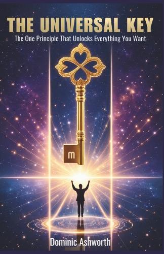 The Universal Key: The One Principle That Unlocks Everything You Want