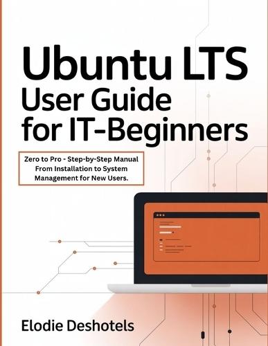 Ubuntu LTS User Guide for IT-Beginners: Zero to Pro - Step-by-Step Manual From Installation to System Management for New Users.