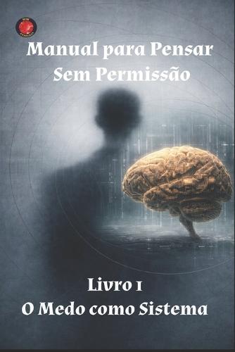 Manual para Pensar Sem Permissão Livro 1 O Medo como Sistema