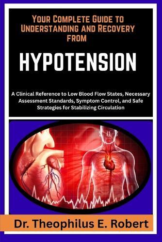 Your Complete Guide to Understanding and Recovery from Hypotension: A Clinical Reference to Low Blood Flow States, Necessary Assessment Standards, Symptom Control, and Safe Strategies for Stabilizing Circulation