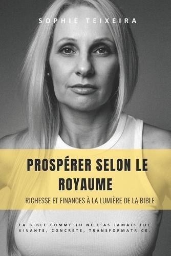Prospérer Selon Le Royaume: Richesse et finances à la lumière de la Bible