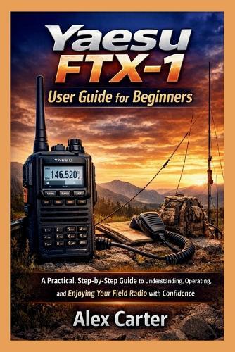 Yaesu FTX-1 Field User Guide for Beginners: A Practical, Step-by-Step Guide to Understanding, Operating, and Enjoying Your Field Radio with Confidence