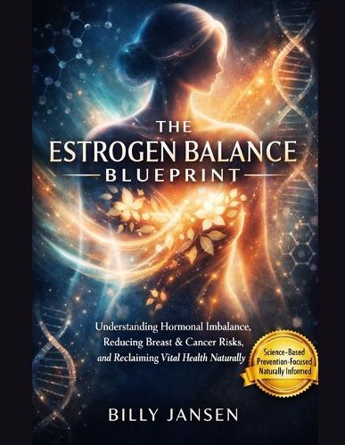 The Estrogen Balance Blueprint: Understanding Hormonal Imbalance, Reducing Breast & Cancer Risks, and Reclaiming Vital Health Naturally