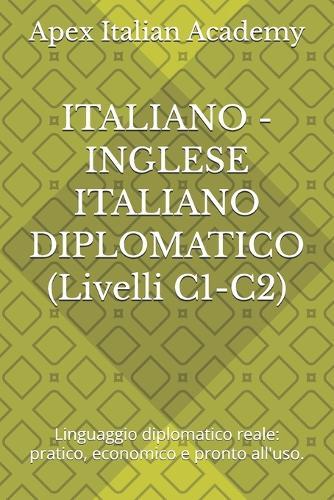 ITALIANO - INGLESE ITALIANO DIPLOMATICO (Livelli C1-C2): Linguaggio diplomatico reale: pratico, economico e pronto all'uso.