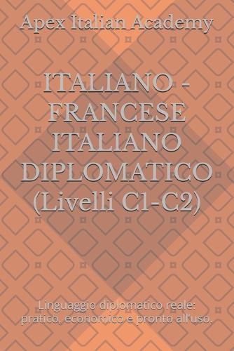 ITALIANO - FRANCESE ITALIANO DIPLOMATICO (Livelli C1-C2): Linguaggio diplomatico reale: pratico, economico e pronto all'uso.