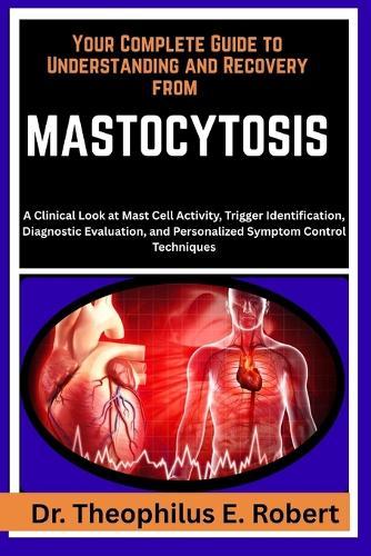 Your Complete Guide to Understanding and Recovery from Mastocytosis: A Clinical Look at Mast Cell Activity, Trigger Identification, Diagnostic Evaluation, and Personalized Symptom Control Techniques