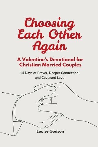Choosing Each Other Again: A Valentine's Devotional for Christian Married Couples: 14 Days of Prayer, Deeper Connection, and Covenant Love