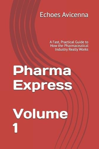 Pharma Express Volume 1: A Fast, Practical Guide to How the Pharmaceutical Industry Really Works