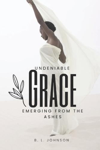 Undeniable Grace: Emerging From The Ashes
