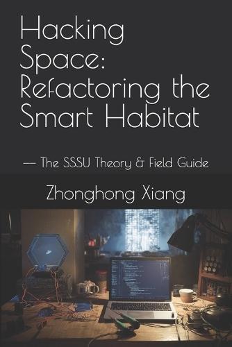 Hacking Space: Refactoring the Smart Habitat: -- The SSSU Theory & Field Guide