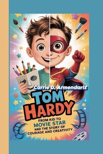 Tom Hardy: From Kid to Movie Star and The Story of Courage and Creativity