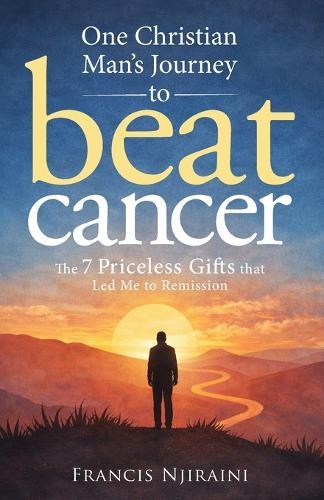 One Christian Man's Journey to Beat Cancer: The 7 Priceless Gifts That Led Me to Remission