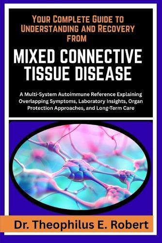 Your Complete Guide to Understanding and Recovery from Mixed Connective Tissue Disease: A Multi-System Autoimmune Reference Explaining Overlapping Symptoms, Laboratory Insights, Organ Protection Approaches, and Long-Term Care