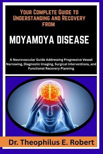 Your Complete Guide to Understanding and Recovery from Moyamoya Disease: A Neurovascular Guide Addressing Progressive Vessel Narrowing, Diagnostic Imaging, Surgical Interventions, and Functional Recovery Planning
