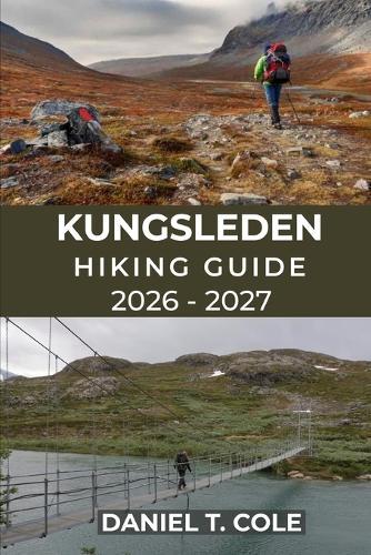 Kungsleden Hiking Guide 2026 - 2027: A Complete Guide to Sweden's Iconic Long-Distance Trail Through Arctic Mountains and Tundra