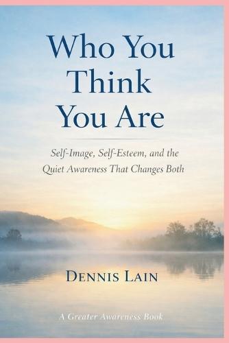 Who You Think You Are: Self-Image, Self-Esteem, and the Quiet Awareness That Changes Both