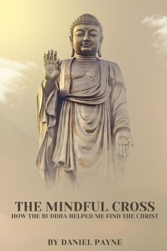 The Mindful Cross: How the Buddha Helped Me Find the Christ