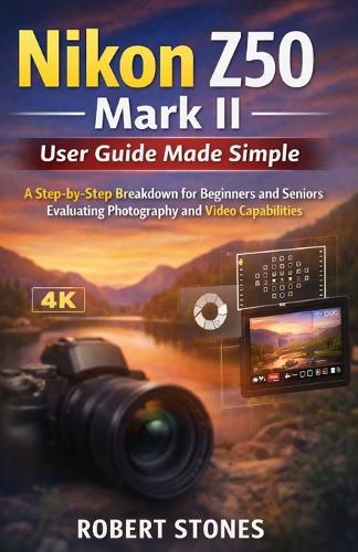Nikon Z50 Mark II User Guide Made Simple: A Step-by-Step Breakdown for Beginners and Seniors Evaluating Photo and Video Capabilities