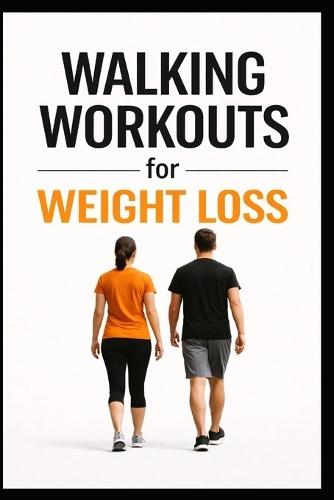 Walking Workouts for Weight Loss: 50 Beginner-Friendly Workouts to Burn Fat, Build Endurance, and Stay Consistent