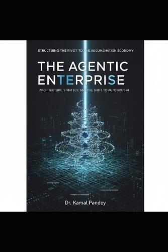 The Agentic Enterprise: Architecture, Strategy, and the Shift to Autonomous AI: Structuring the Pivot to the Augmentation Economy