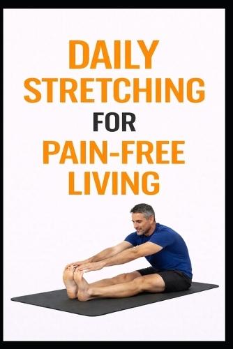Daily Stretching for Pain-Free Living: 5-Minute Stretches to Reduce Aches, Improve Mobility, and Move Better
