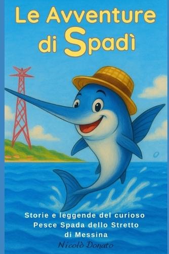 Le avventure di Spadì: Storie e leggende del curioso Pesce Spada dello Stretto di Messina