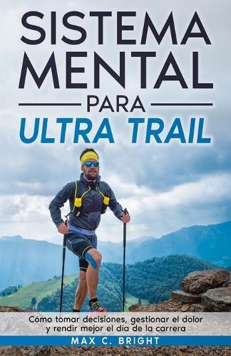 Sistema Mental Para Ultra Trail: Cómo tomar decisiones, gestionar el dolor y rendir mejor el día de la carrera