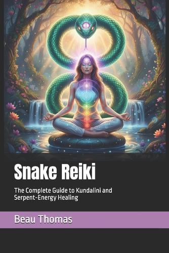 Snake Reiki: The Complete Guide to Kundalini and Serpent-Energy Healing