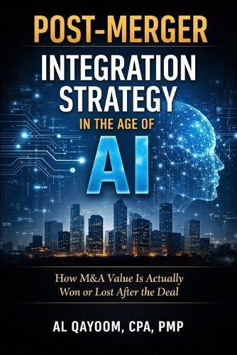 Post-Merger Integration Strategy in the Age of AI: How M&A Value Is Actually Won or Lost After the Deal
