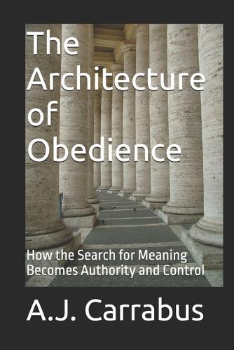 The Architecture of Obedience: How the Search for Meaning Becomes Authority and Control