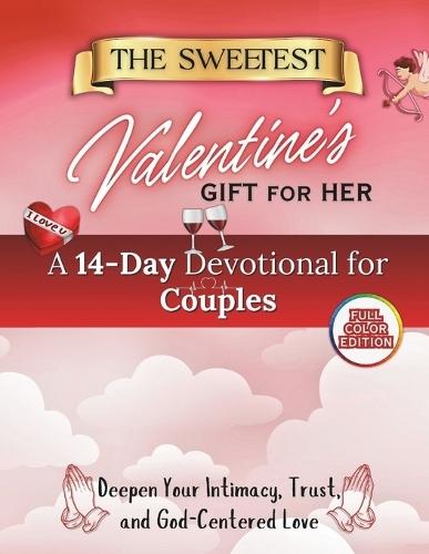 The Sweetest Valentine's Gift for Her: A 14-Day Devotional for Couples to Deepen Intimacy, Trust, and God-Centered Love