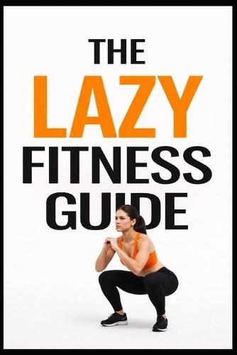 The Lazy Fitness Guide: 5-Minute Workouts for Building a Fitness Habit Without Burnout