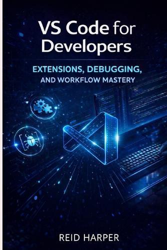 Vs Code for Developers: Extensions, Debugging, and Workflow Mastery